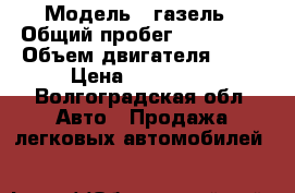  › Модель ­ газель › Общий пробег ­ 212 000 › Объем двигателя ­ 26 › Цена ­ 250 000 - Волгоградская обл. Авто » Продажа легковых автомобилей   